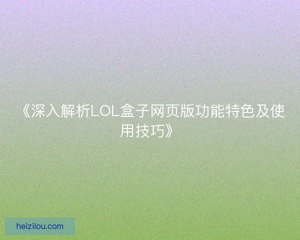 《深入解析LOL盒子网页版功能特色及使用技巧》