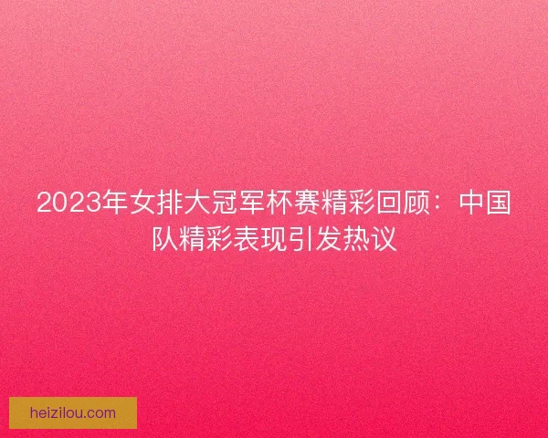 2023年女排大冠军杯赛精彩回顾：中国队精彩表现引发热议