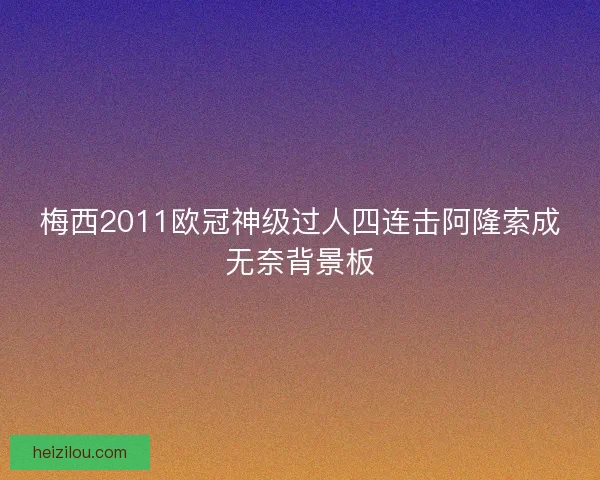 梅西2011欧冠神级过人四连击阿隆索成无奈背景板