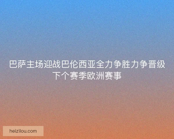 巴萨主场迎战巴伦西亚全力争胜力争晋级下个赛季欧洲赛事