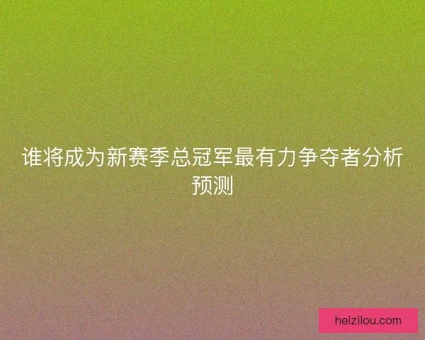 谁将成为新赛季总冠军最有力争夺者分析预测