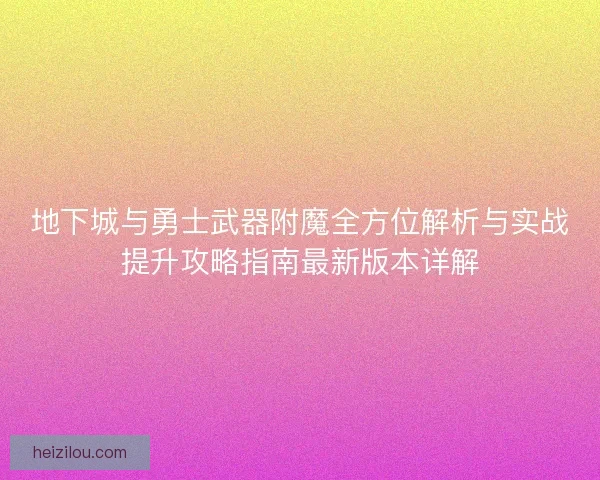 地下城与勇士武器附魔全方位解析与实战提升攻略指南最新版本详解