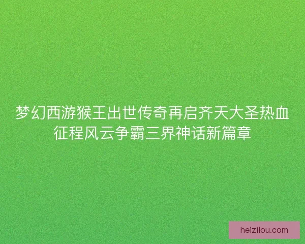 梦幻西游猴王出世传奇再启齐天大圣热血征程风云争霸三界神话新篇章 梦幻西游猴王出世传奇再启齐天大圣热血征程风云争霸三界神话新篇章