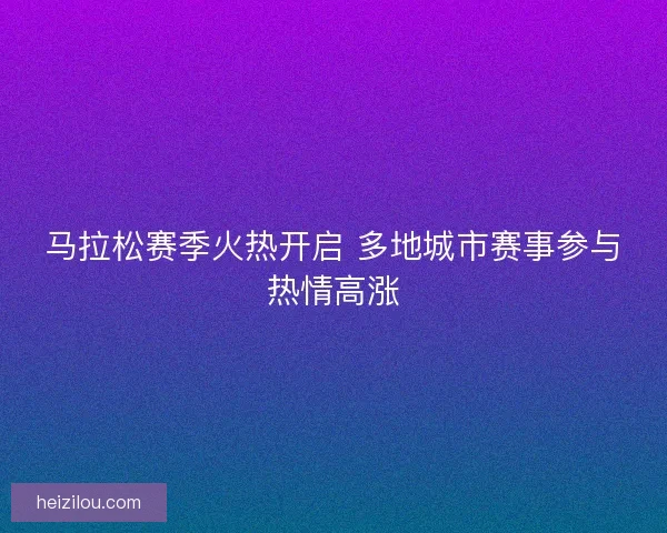 马拉松赛季火热开启 多地城市赛事参与热情高涨