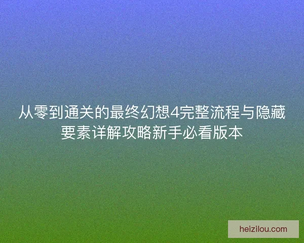 从零到通关的最终幻想4完整流程与隐藏要素详解攻略新手必看版本