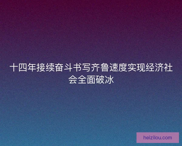 十四年接续奋斗书写齐鲁速度实现经济社会全面破冰 十四年接续奋斗书写齐鲁速度实现经济社会全面破冰