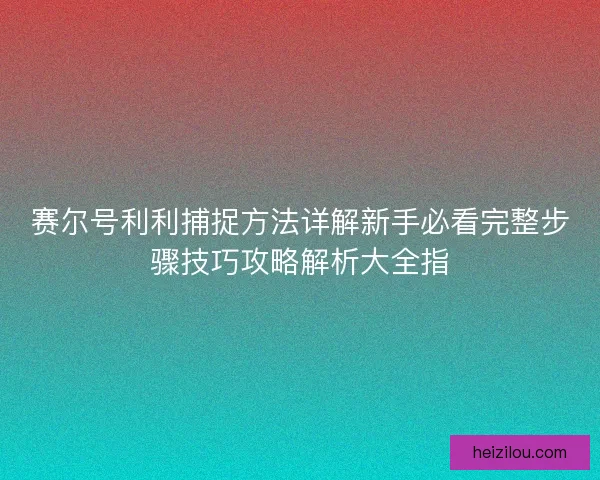 赛尔号利利捕捉方法详解新手必看完整步骤技巧攻略解析大全指 赛尔号利利捕捉方法详解新手必看完整步骤技巧攻略解析大全指