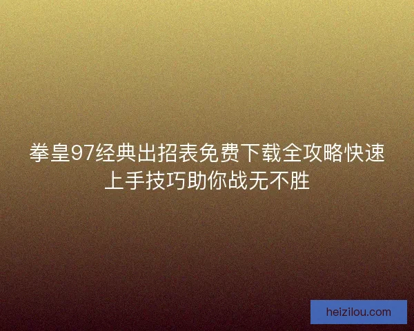 拳皇97经典出招表免费下载全攻略快速上手技巧助你战无不胜
