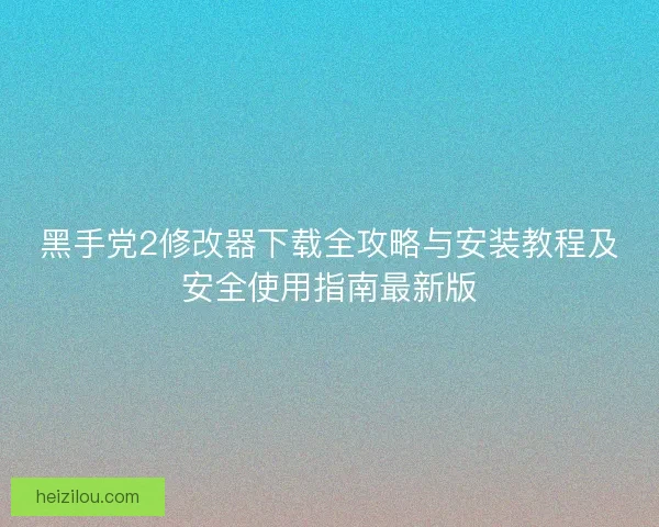 黑手党2修改器下载全攻略与安装教程及安全使用指南最新版